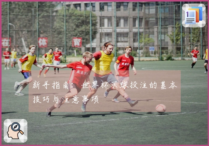 新手指南：世界杯买球投注的基本技巧与注意事项