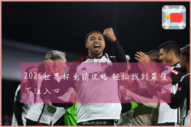 2026世界杯竞猜攻略 轻松找到最佳下注入口