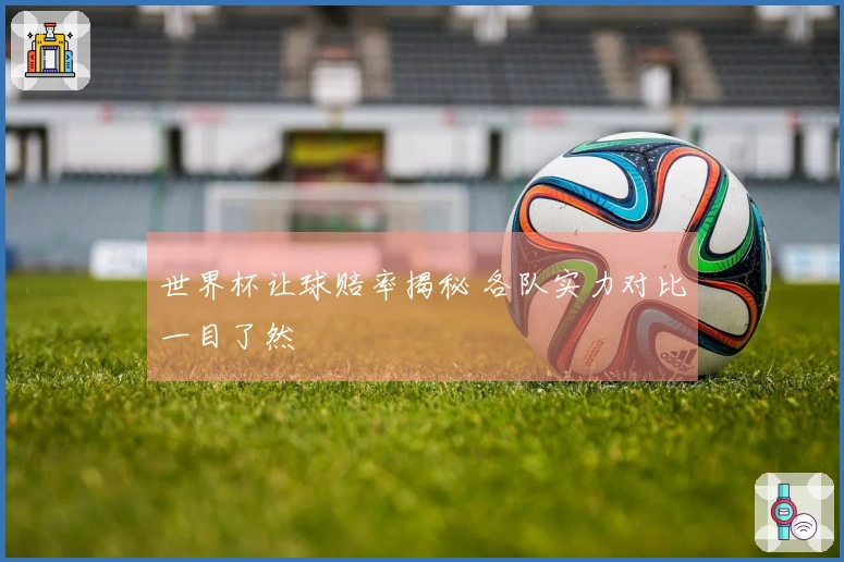 世界杯让球赔率揭秘 各队实力对比一目了然
