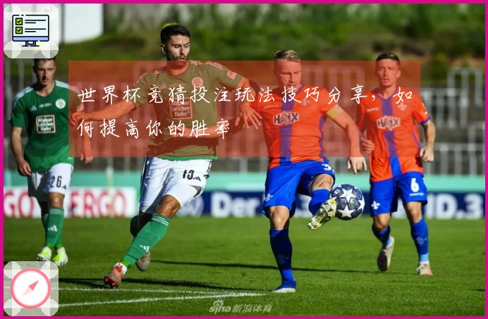 世界杯竞猜投注玩法技巧分享，如何提高你的胜率